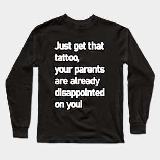Just get that tatoo your parents are already disappointed Long Sleeve T-Shirt